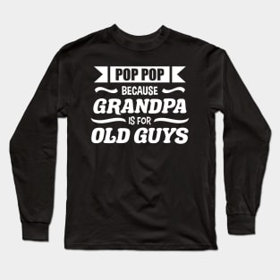 Pop Pop because Grandpa is for Old Guys Funny Fathers day Long Sleeve T-Shirt